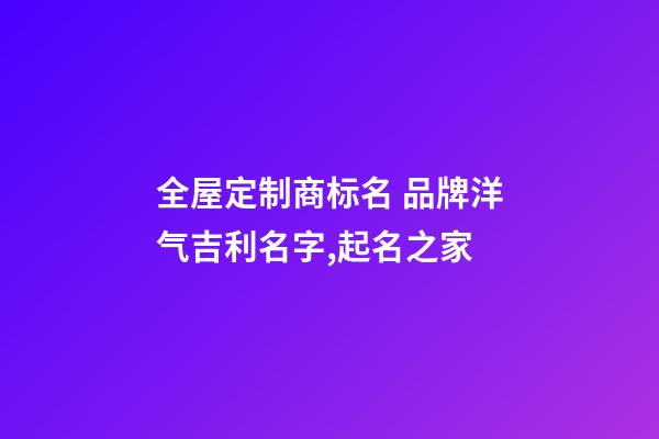 全屋定制商标名 品牌洋气吉利名字,起名之家-第1张-商标起名-玄机派